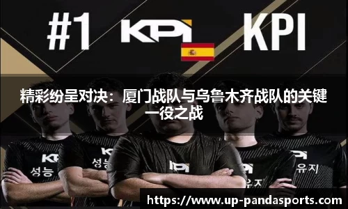 精彩纷呈对决:厦门战队与乌鲁木齐战队的关键一役之战