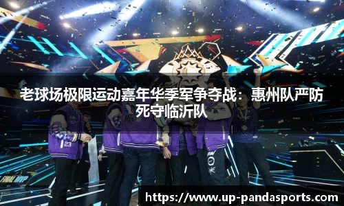 老球场极限运动嘉年华季军争夺战：惠州队严防死守临沂队