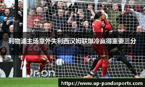 利物浦主场意外失利西汉姆联爆冷赢得重要三分